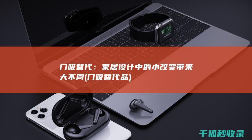 门吸替代：家居设计中的小改变带来大不同 (门吸替代品)