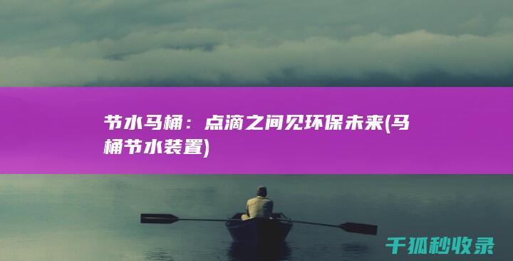 节水马桶：点滴之间见环保未来 (马桶节水装置)
