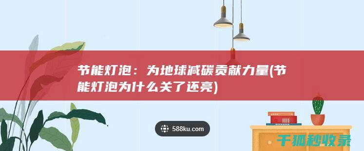 节能灯泡：为地球减碳贡献力量 (节能灯泡为什么关了还亮)