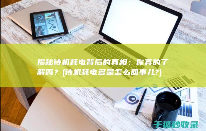 揭秘待机耗电背后的真相：你真的了解吗？ (待机耗电多是怎么回事儿?)