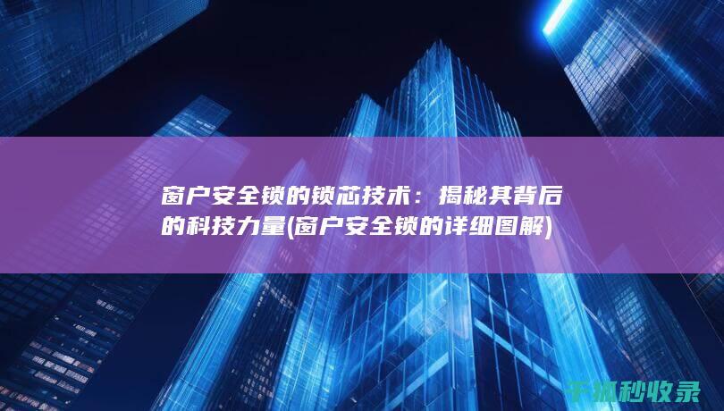 窗户安全锁的锁芯技术：揭秘其背后的科技力量 (窗户安全锁的详细图解)