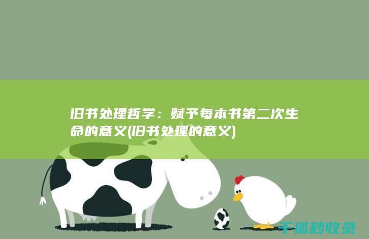 旧书处理哲学：赋予每本书第二次生命的意义 (旧书处理的意义)