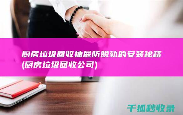 厨房垃圾回收抽屉防脱轨的安装秘籍 (厨房垃圾回收公司)