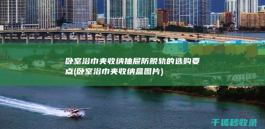 卧室浴巾夹收纳抽屉防脱轨的选购要点 (卧室浴巾夹收纳盒图片)