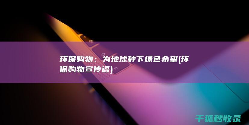 环保购物：为地球种下绿色希望 (环保购物宣传语)