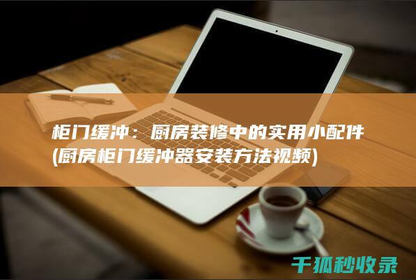 柜门缓冲：厨房装修中的实用小配件 (厨房柜门缓冲器安装方法视频)
