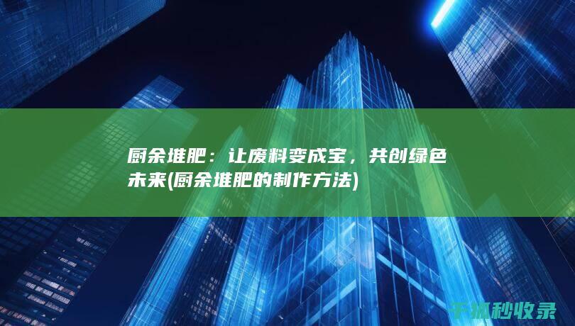 厨余堆肥：让废料变成宝，共创绿色未来 (厨余堆肥的制作方法)