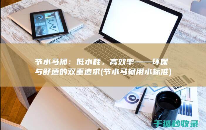 节水马桶：低水耗，高效率——环保与舒适的双重追求 (节水马桶用水标准)