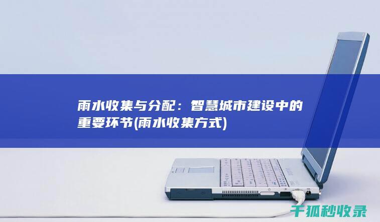 雨水收集与分配：智慧城市建设中的重要环节 (雨水收集方式)