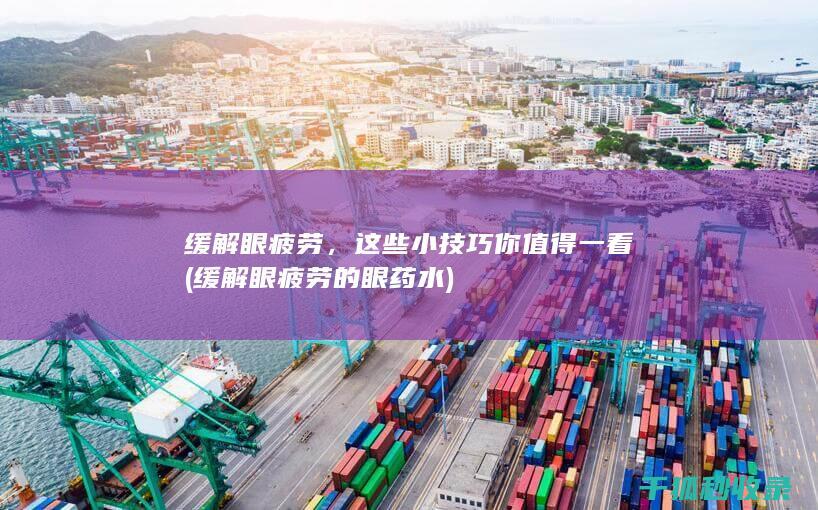 缓解眼疲劳，这些小技巧你值得一看 (缓解眼疲劳的眼药水)