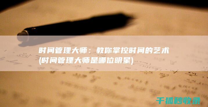 时间管理大师：教你掌控时间的艺术 (时间管理大师是哪位明星)