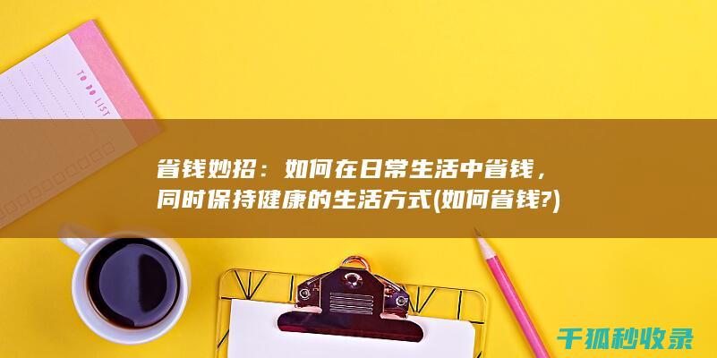 省钱妙招：如何在日常生活中省钱，同时保持健康的生活方式 (如何省钱?)