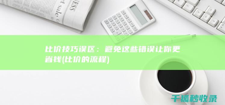比价技巧误区：避免这些错误让你更省钱 (比价的流程)