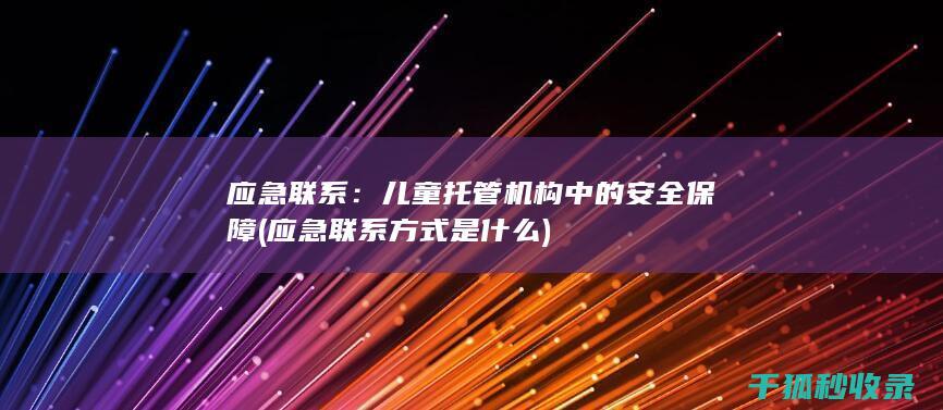 应急联系：儿童托管机构中的安全保障 (应急联系方式是什么)