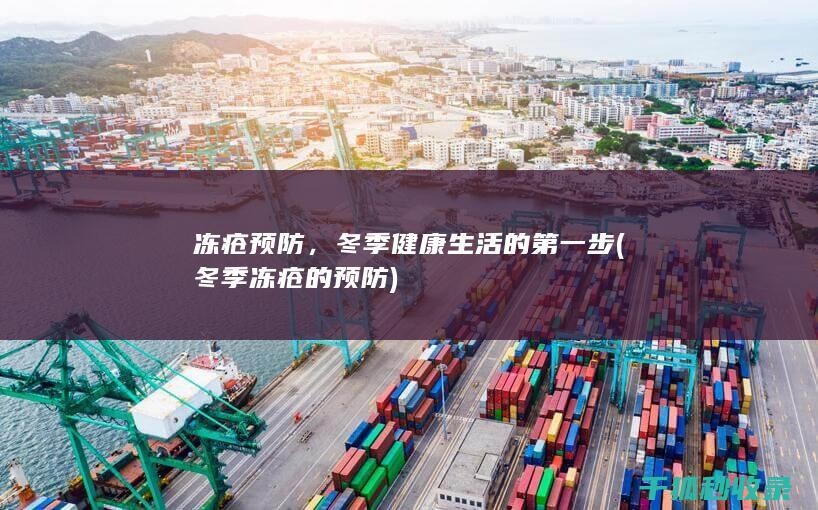 冻疮预防，冬季健康生活的第一步 (冬季冻疮的预防)