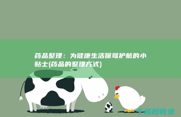 药品整理：为健康生活保驾护航的小贴士 (药品的整理方式)