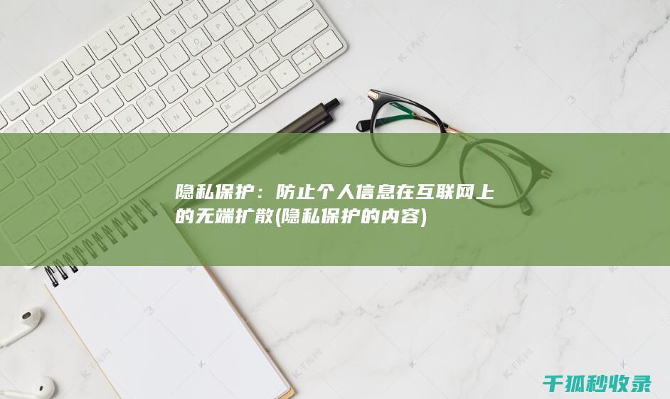 隐私保护：防止个人信息在互联网上的无端扩散 (隐私保护的内容)