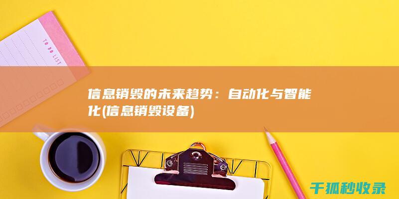 信息销毁的未来趋势：自动化与智能化 (信息销毁设备)