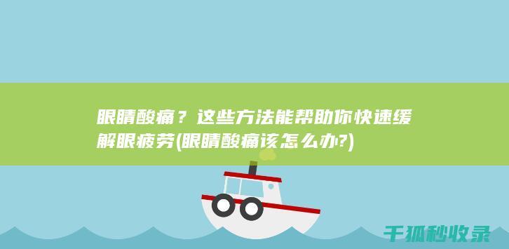 眼睛酸痛？这些方法能帮助你快速缓解眼疲劳 (眼睛酸痛该怎么办?)