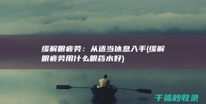 缓解眼疲劳：从适当休息入手 (缓解眼疲劳用什么眼药水好)