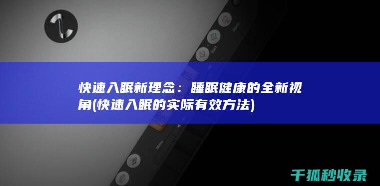 快速入眠新理念：睡眠健康的全新视角 (快速入眠的实际有效方法)