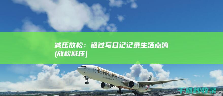 减压放松：通过写日记记录生活点滴 (放松 减压)