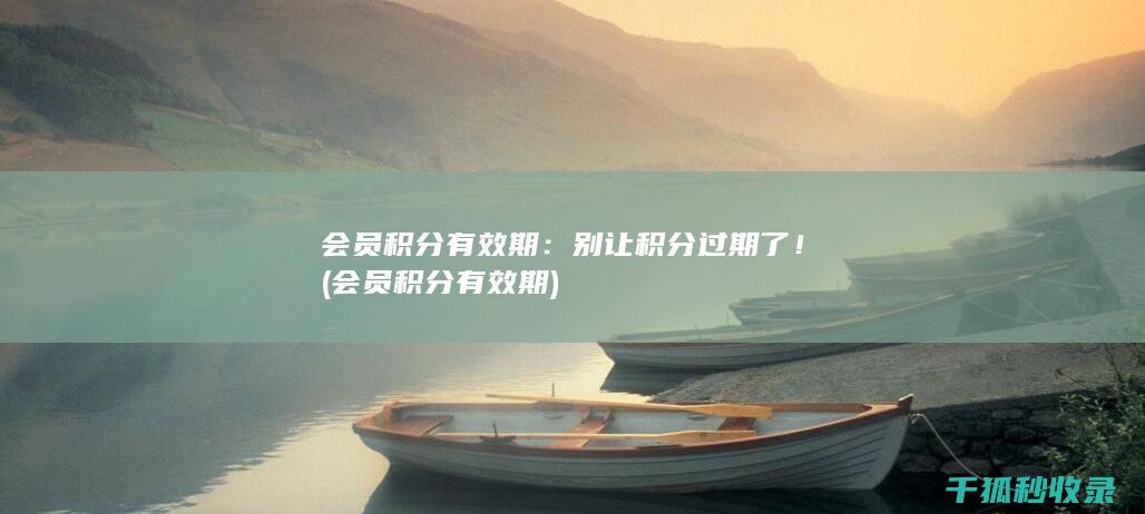 会员积分有效期：别让积分过期了！ (会员积分有效期)