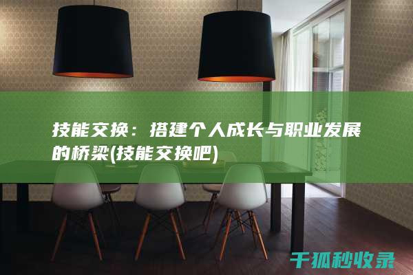 技能交换：搭建个人成长与职业发展的桥梁 (技能交换吧)