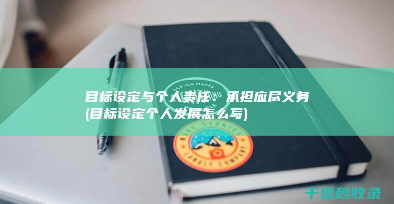 目标设定与个人责任：承担应尽义务 (目标设定个人发展怎么写)