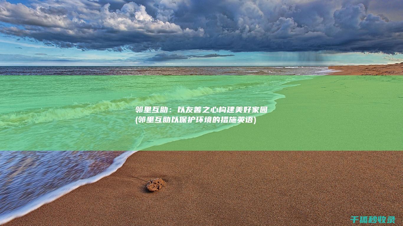 邻里互助：以友善之心构建美好家园 (邻里互助以保护环境的措施英语)
