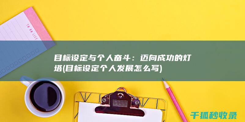 目标设定与个人奋斗：迈向成功的灯塔 (目标设定个人发展怎么写)