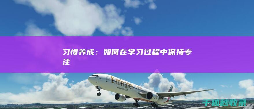 习惯养成：如何在学习过程中保持专注