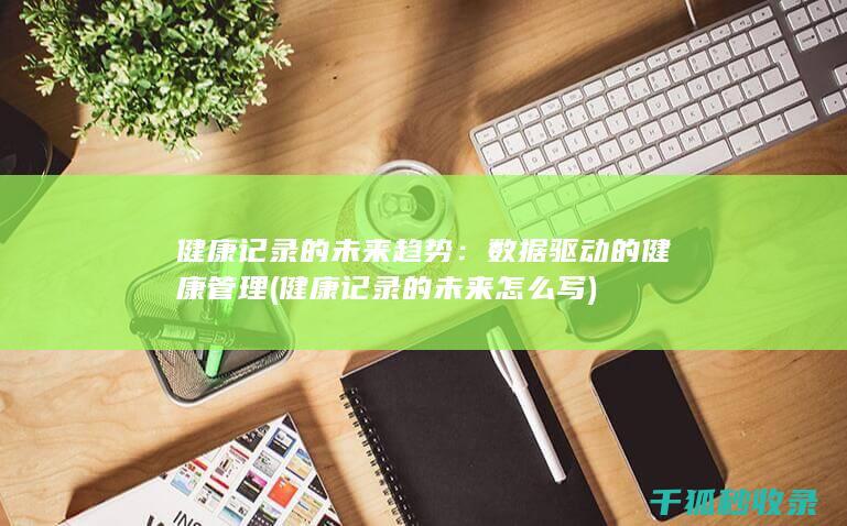 健康记录的未来趋势：数据驱动的健康管理 (健康记录的未来怎么写)