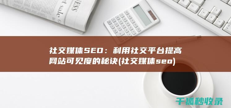 社交媒体SEO：利用社交平台提高网站可见度的秘诀 (社交媒体seo)