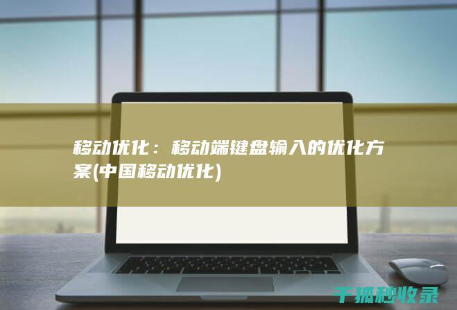 移动优化：移动端键盘输入的优化方案 (中国移动优化)