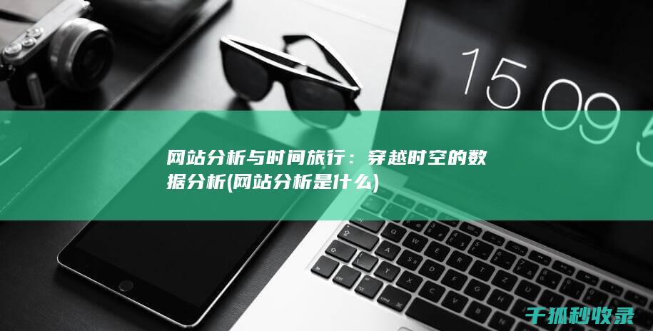 网站分析与时间旅行：穿越时空的数据分析 (网站分析是什么)