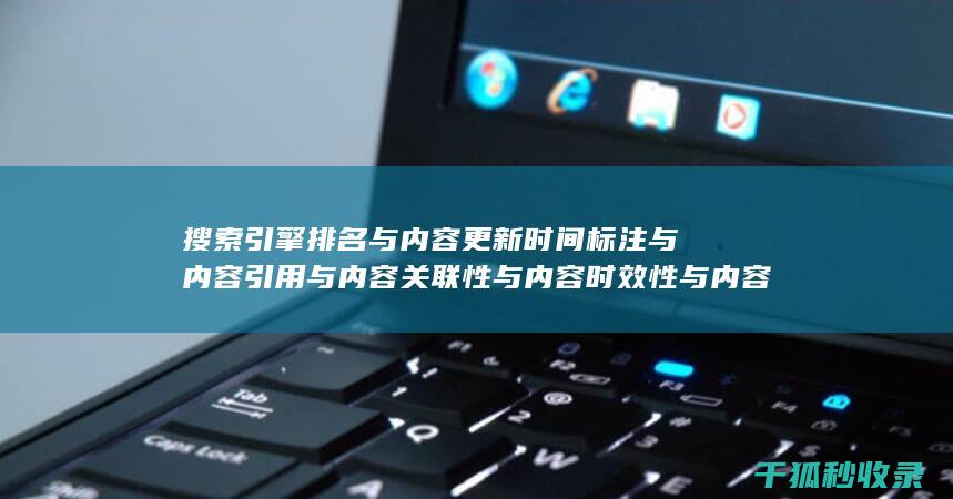 搜索引擎排名与内容更新时间标注与内容引用与内容关联性与内容时效性与内容广度与内容深度与内容形式多样化与互动性：多层面联动 (搜索引擎排名优化包括哪些方面?)